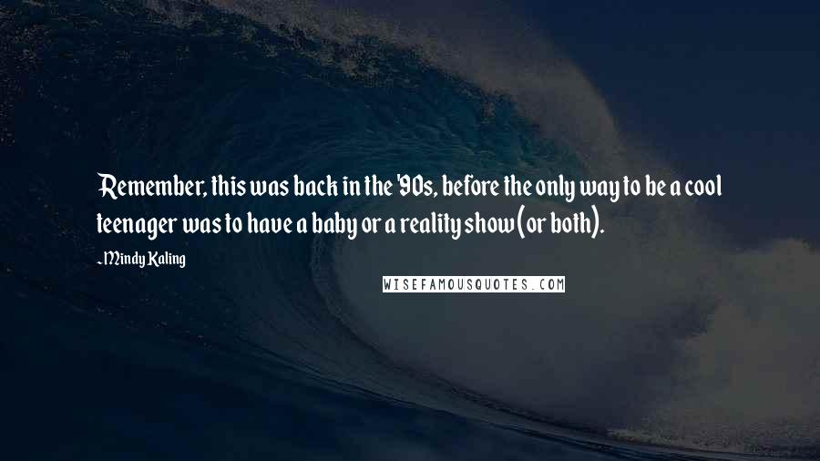 Mindy Kaling Quotes: Remember, this was back in the '90s, before the only way to be a cool teenager was to have a baby or a reality show (or both).