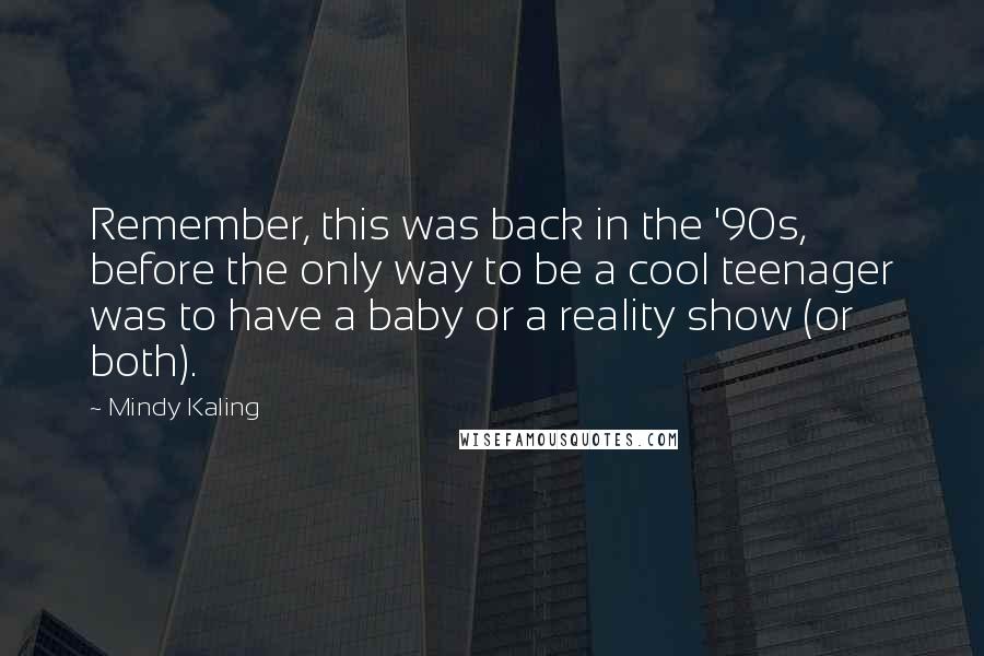 Mindy Kaling Quotes: Remember, this was back in the '90s, before the only way to be a cool teenager was to have a baby or a reality show (or both).