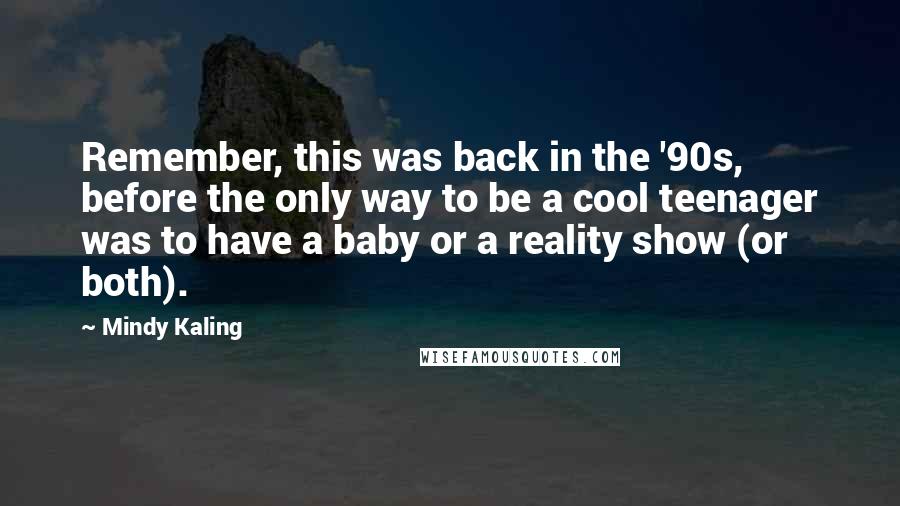 Mindy Kaling Quotes: Remember, this was back in the '90s, before the only way to be a cool teenager was to have a baby or a reality show (or both).