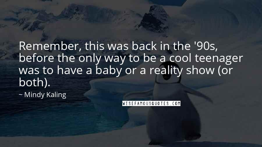 Mindy Kaling Quotes: Remember, this was back in the '90s, before the only way to be a cool teenager was to have a baby or a reality show (or both).