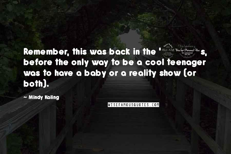 Mindy Kaling Quotes: Remember, this was back in the '90s, before the only way to be a cool teenager was to have a baby or a reality show (or both).