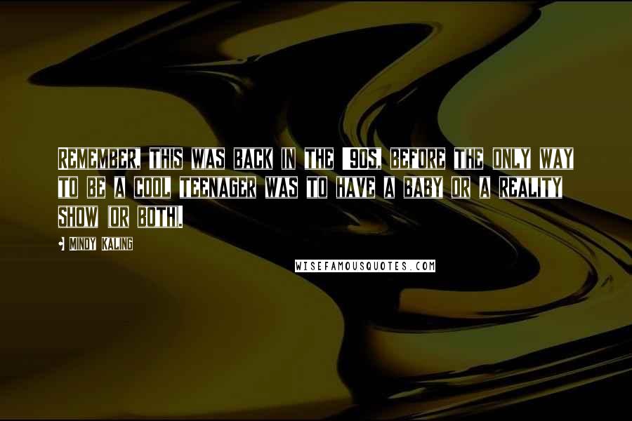 Mindy Kaling Quotes: Remember, this was back in the '90s, before the only way to be a cool teenager was to have a baby or a reality show (or both).