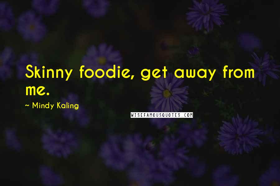 Mindy Kaling Quotes: Skinny foodie, get away from me.