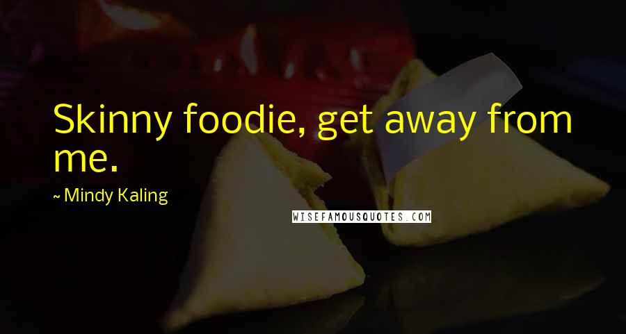 Mindy Kaling Quotes: Skinny foodie, get away from me.