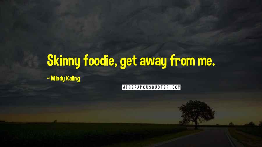 Mindy Kaling Quotes: Skinny foodie, get away from me.