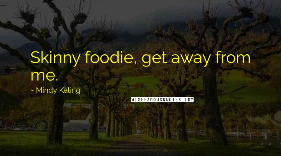 Mindy Kaling Quotes: Skinny foodie, get away from me.