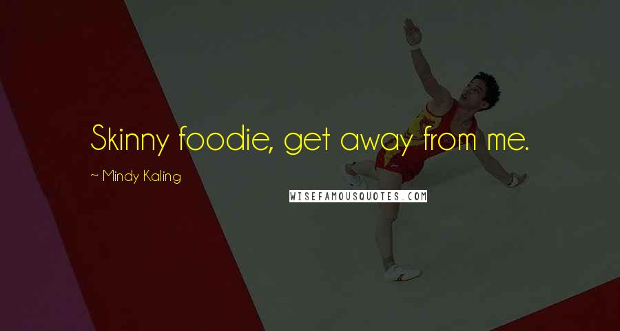 Mindy Kaling Quotes: Skinny foodie, get away from me.
