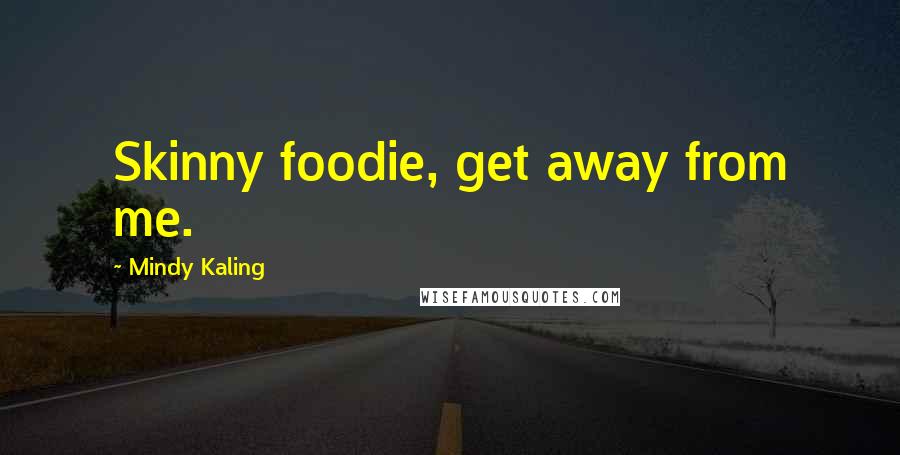 Mindy Kaling Quotes: Skinny foodie, get away from me.
