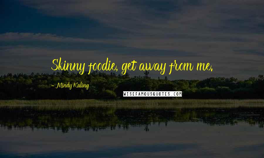 Mindy Kaling Quotes: Skinny foodie, get away from me.