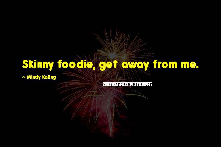 Mindy Kaling Quotes: Skinny foodie, get away from me.