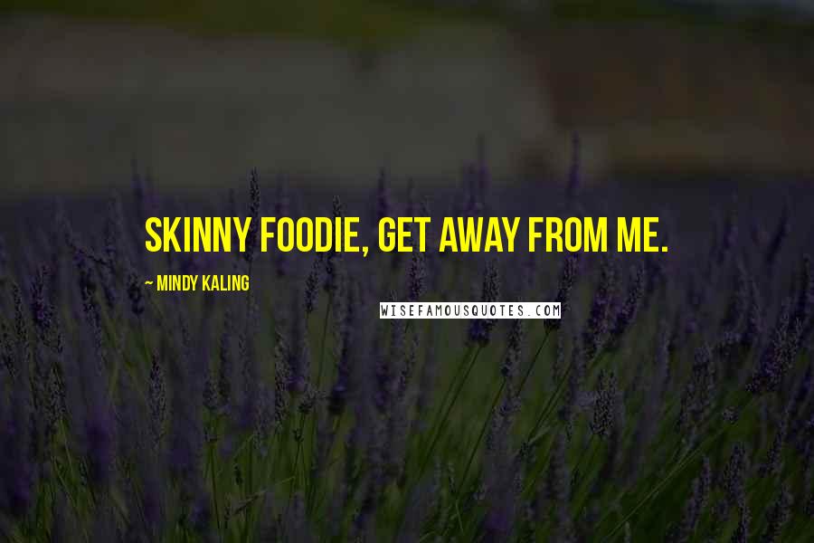 Mindy Kaling Quotes: Skinny foodie, get away from me.