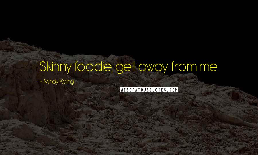Mindy Kaling Quotes: Skinny foodie, get away from me.