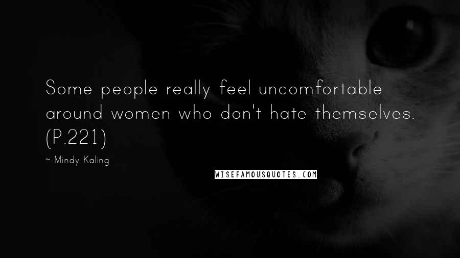 Mindy Kaling Quotes: Some people really feel uncomfortable around women who don't hate themselves. (P.221)