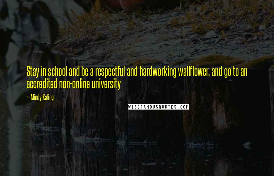 Mindy Kaling Quotes: Stay in school and be a respectful and hardworking wallflower, and go to an accredited non-online university