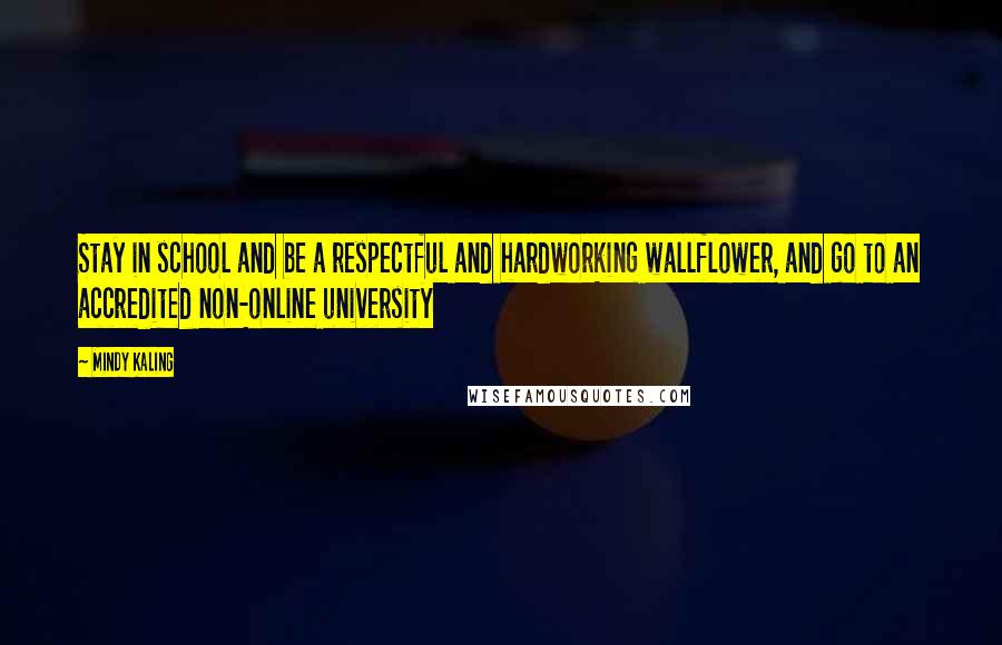 Mindy Kaling Quotes: Stay in school and be a respectful and hardworking wallflower, and go to an accredited non-online university