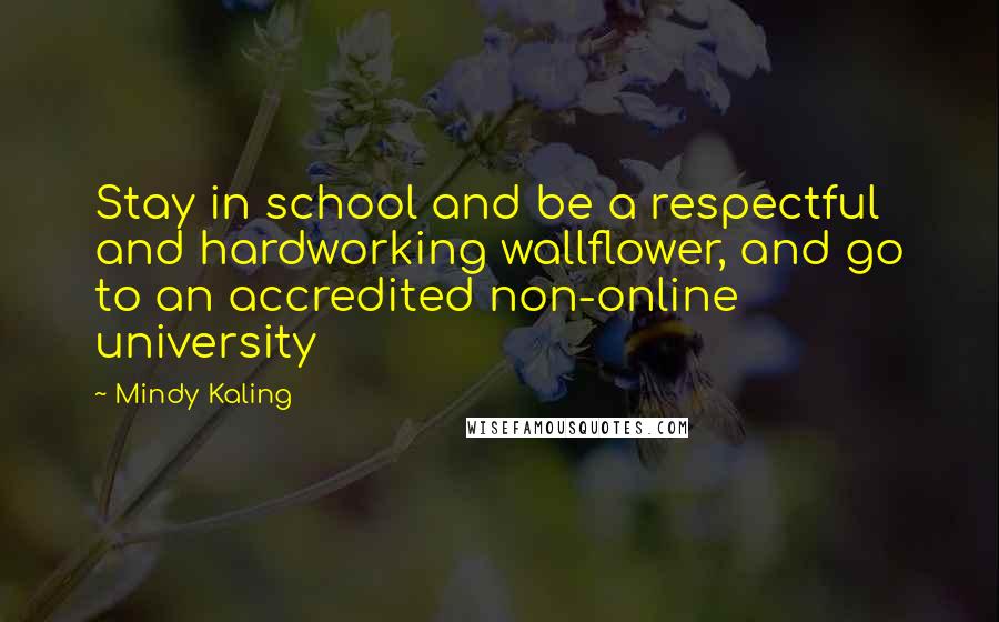 Mindy Kaling Quotes: Stay in school and be a respectful and hardworking wallflower, and go to an accredited non-online university