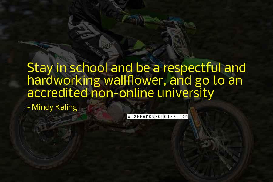 Mindy Kaling Quotes: Stay in school and be a respectful and hardworking wallflower, and go to an accredited non-online university