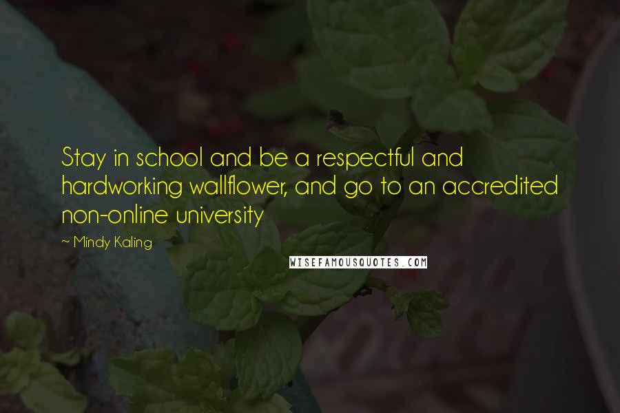 Mindy Kaling Quotes: Stay in school and be a respectful and hardworking wallflower, and go to an accredited non-online university