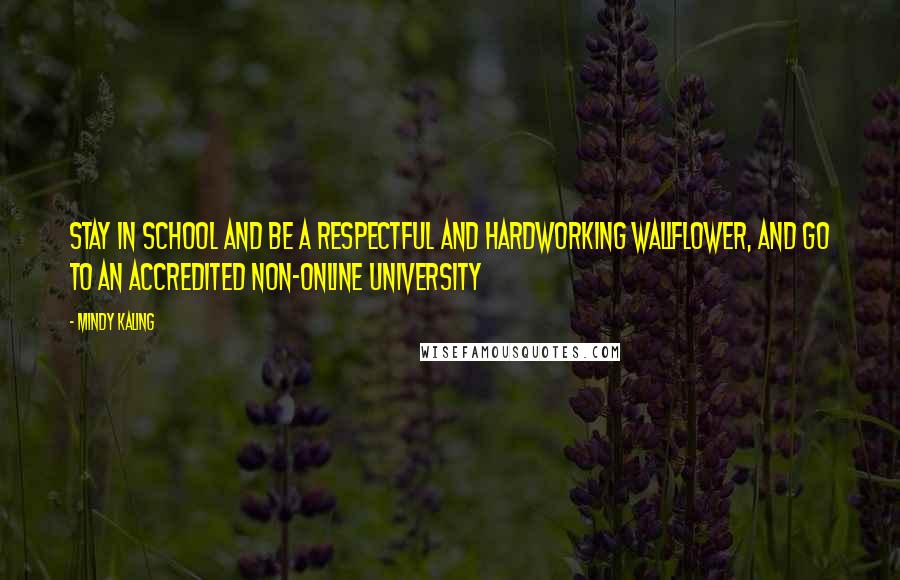 Mindy Kaling Quotes: Stay in school and be a respectful and hardworking wallflower, and go to an accredited non-online university