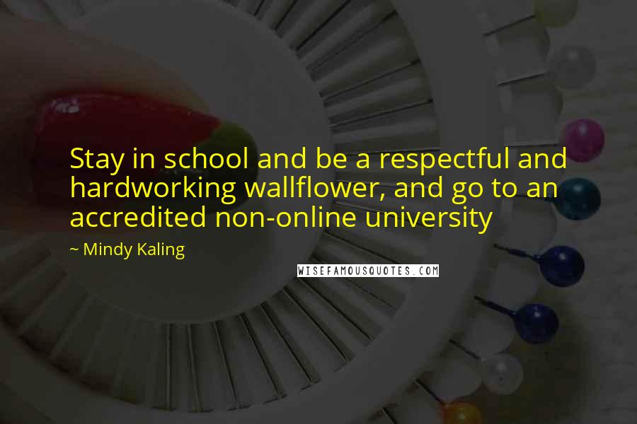 Mindy Kaling Quotes: Stay in school and be a respectful and hardworking wallflower, and go to an accredited non-online university