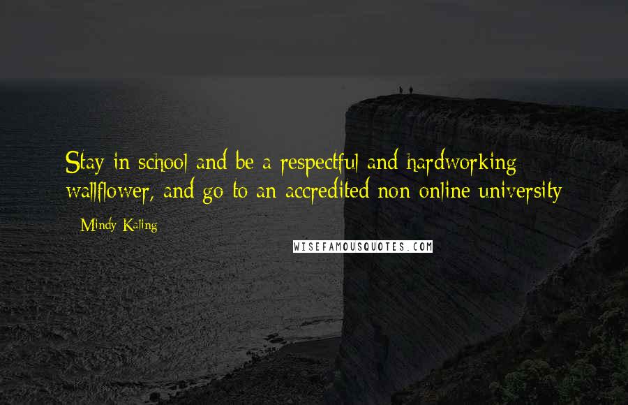 Mindy Kaling Quotes: Stay in school and be a respectful and hardworking wallflower, and go to an accredited non-online university