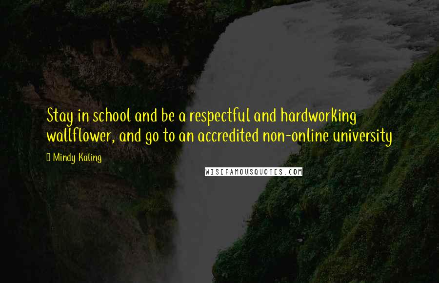 Mindy Kaling Quotes: Stay in school and be a respectful and hardworking wallflower, and go to an accredited non-online university