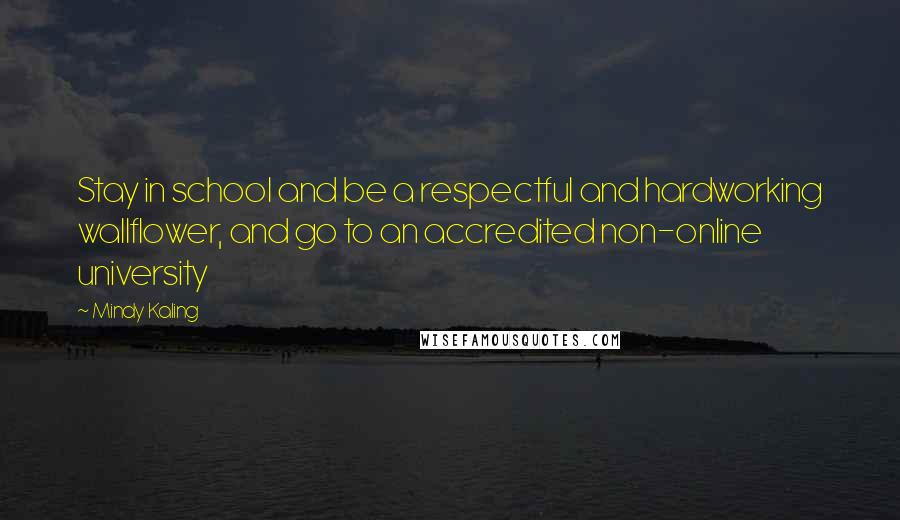 Mindy Kaling Quotes: Stay in school and be a respectful and hardworking wallflower, and go to an accredited non-online university