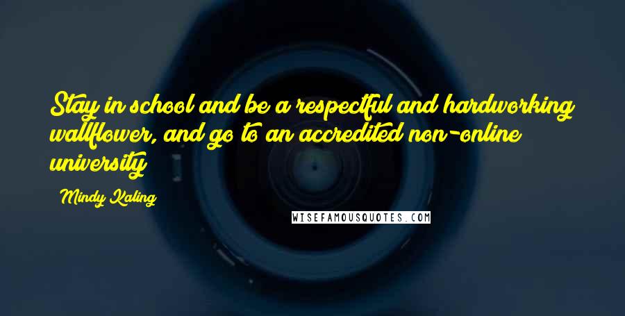 Mindy Kaling Quotes: Stay in school and be a respectful and hardworking wallflower, and go to an accredited non-online university