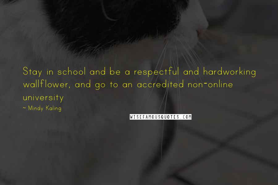 Mindy Kaling Quotes: Stay in school and be a respectful and hardworking wallflower, and go to an accredited non-online university