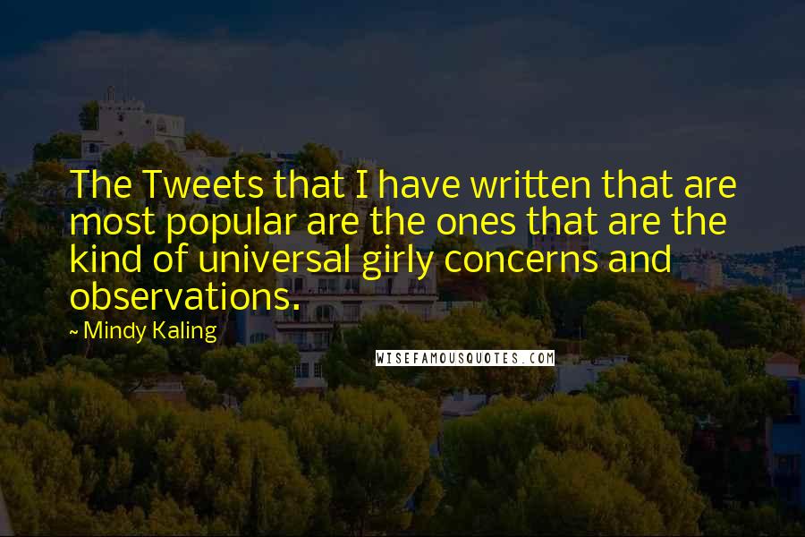 Mindy Kaling Quotes: The Tweets that I have written that are most popular are the ones that are the kind of universal girly concerns and observations.