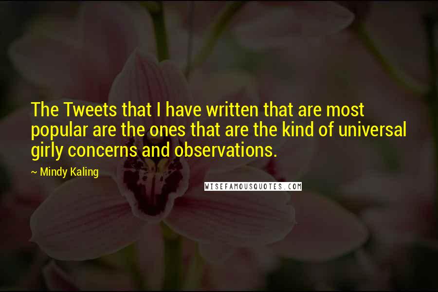 Mindy Kaling Quotes: The Tweets that I have written that are most popular are the ones that are the kind of universal girly concerns and observations.