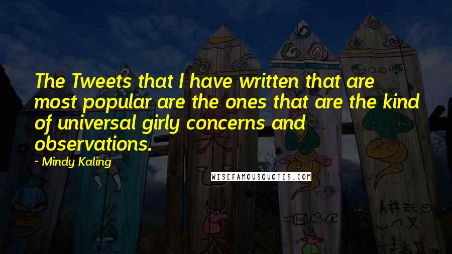 Mindy Kaling Quotes: The Tweets that I have written that are most popular are the ones that are the kind of universal girly concerns and observations.