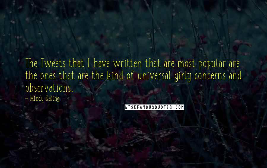 Mindy Kaling Quotes: The Tweets that I have written that are most popular are the ones that are the kind of universal girly concerns and observations.