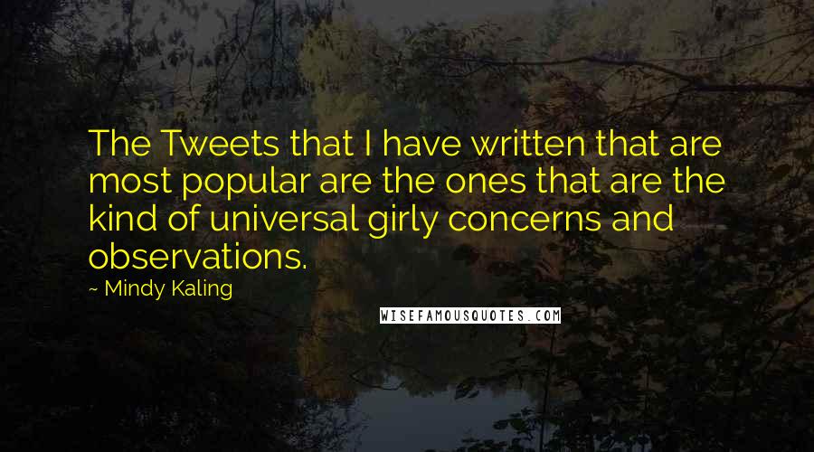 Mindy Kaling Quotes: The Tweets that I have written that are most popular are the ones that are the kind of universal girly concerns and observations.