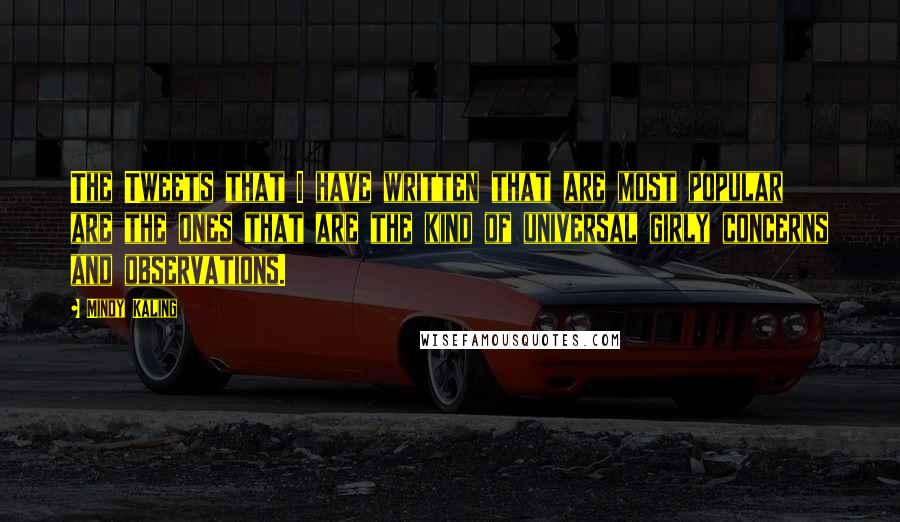 Mindy Kaling Quotes: The Tweets that I have written that are most popular are the ones that are the kind of universal girly concerns and observations.