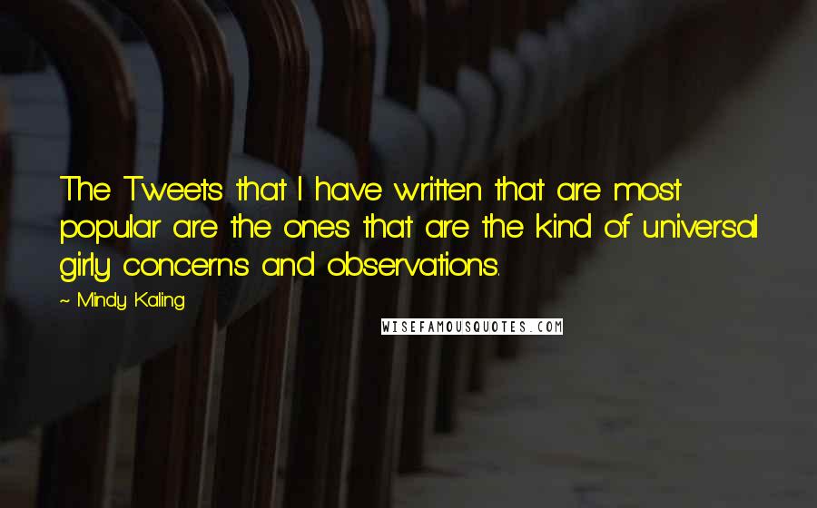 Mindy Kaling Quotes: The Tweets that I have written that are most popular are the ones that are the kind of universal girly concerns and observations.
