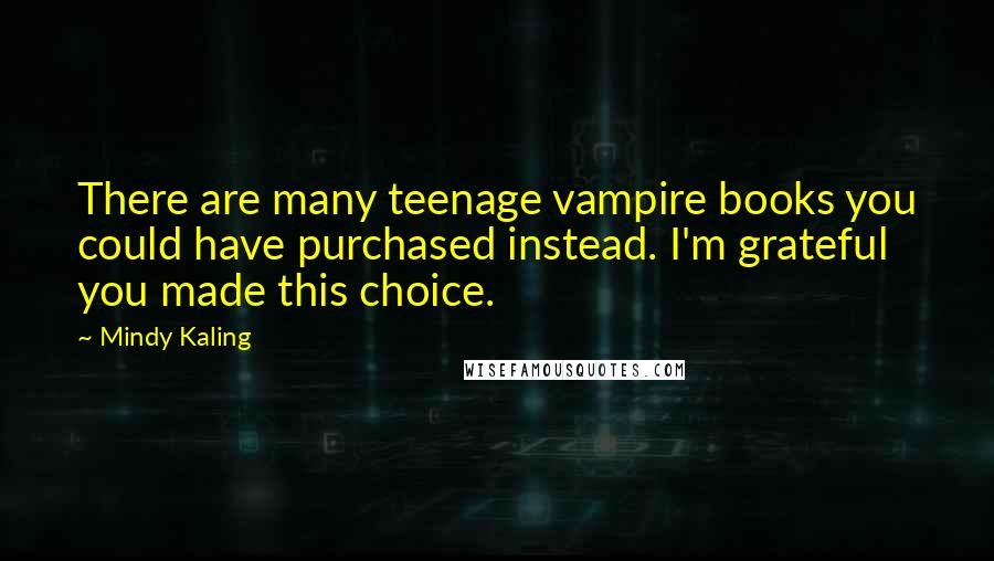 Mindy Kaling Quotes: There are many teenage vampire books you could have purchased instead. I'm grateful you made this choice.