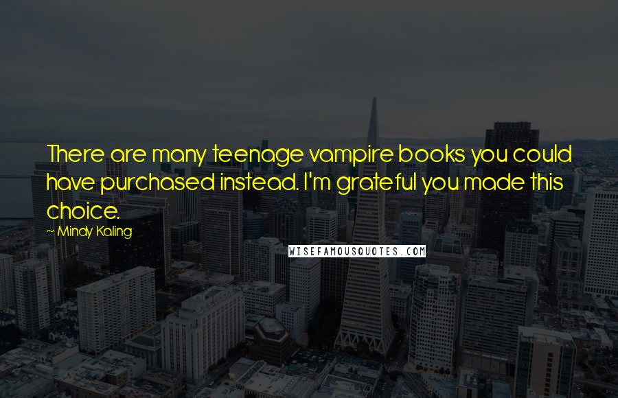Mindy Kaling Quotes: There are many teenage vampire books you could have purchased instead. I'm grateful you made this choice.