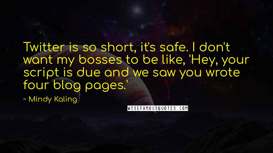 Mindy Kaling Quotes: Twitter is so short, it's safe. I don't want my bosses to be like, 'Hey, your script is due and we saw you wrote four blog pages.'