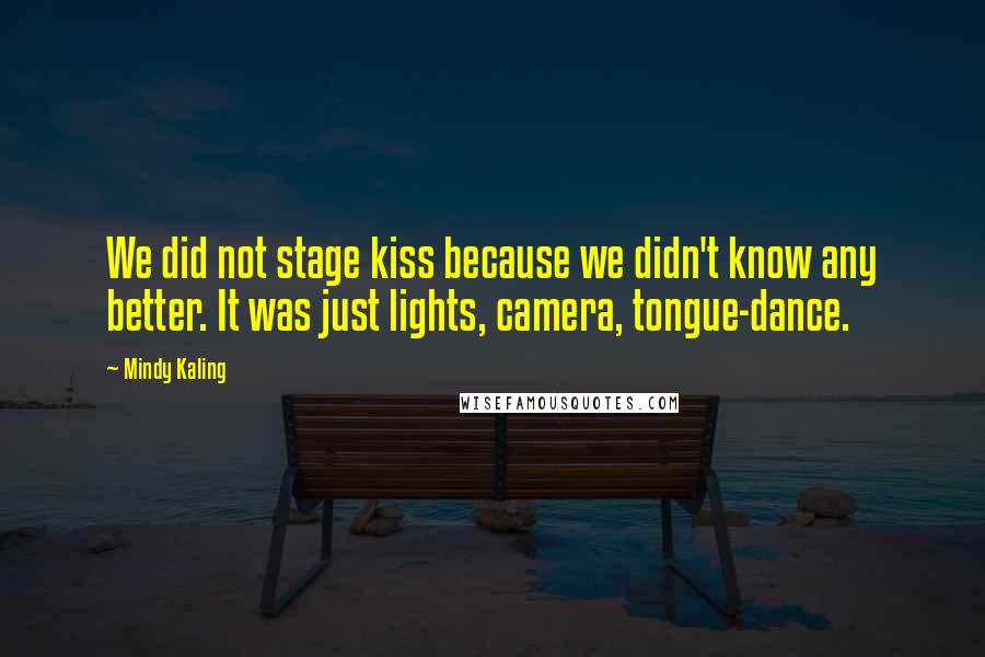 Mindy Kaling Quotes: We did not stage kiss because we didn't know any better. It was just lights, camera, tongue-dance.