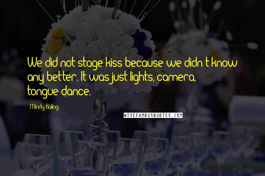 Mindy Kaling Quotes: We did not stage kiss because we didn't know any better. It was just lights, camera, tongue-dance.