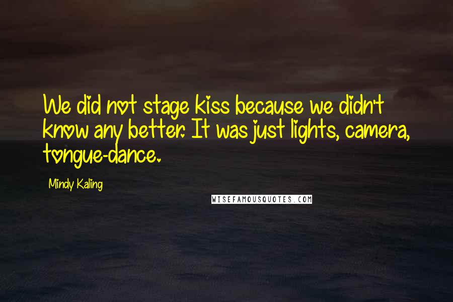 Mindy Kaling Quotes: We did not stage kiss because we didn't know any better. It was just lights, camera, tongue-dance.