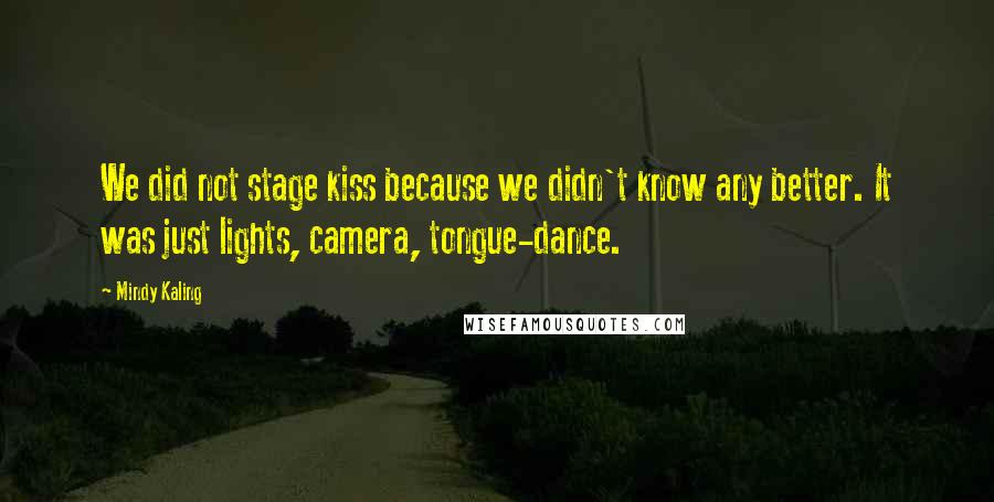 Mindy Kaling Quotes: We did not stage kiss because we didn't know any better. It was just lights, camera, tongue-dance.