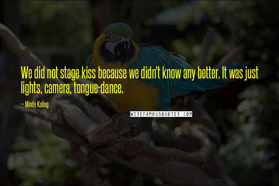 Mindy Kaling Quotes: We did not stage kiss because we didn't know any better. It was just lights, camera, tongue-dance.