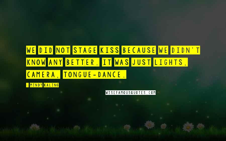 Mindy Kaling Quotes: We did not stage kiss because we didn't know any better. It was just lights, camera, tongue-dance.