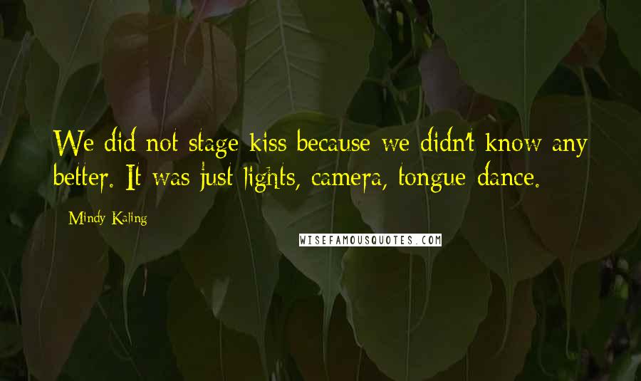 Mindy Kaling Quotes: We did not stage kiss because we didn't know any better. It was just lights, camera, tongue-dance.