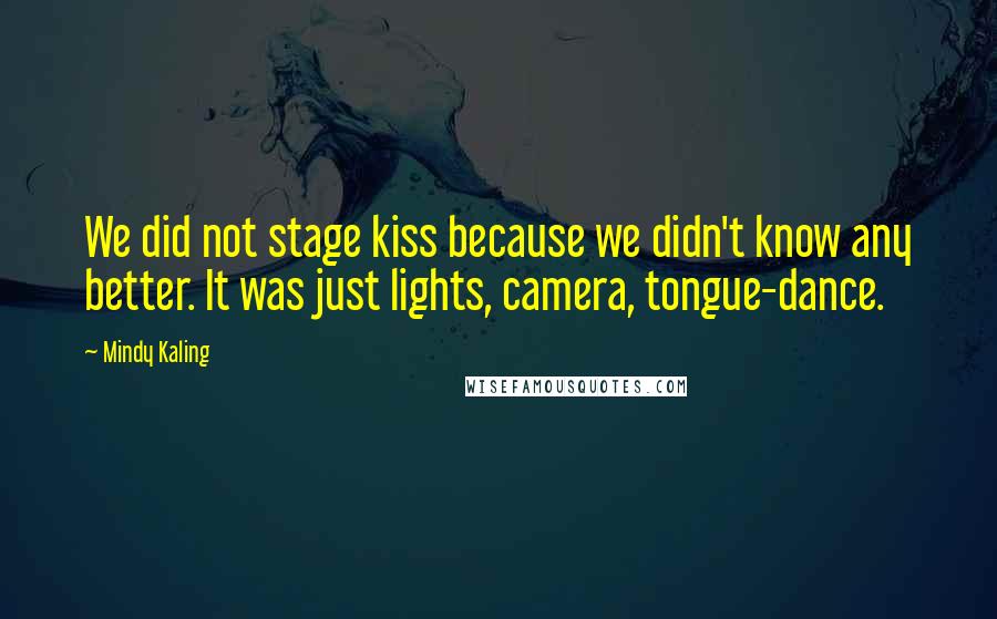 Mindy Kaling Quotes: We did not stage kiss because we didn't know any better. It was just lights, camera, tongue-dance.