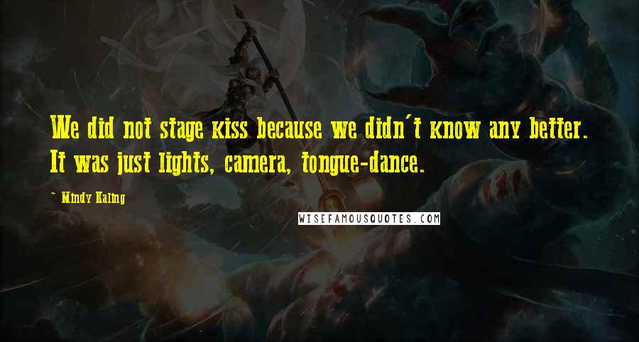 Mindy Kaling Quotes: We did not stage kiss because we didn't know any better. It was just lights, camera, tongue-dance.