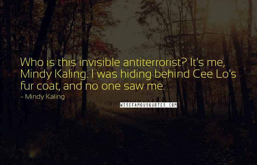 Mindy Kaling Quotes: Who is this invisible antiterrorist? It's me, Mindy Kaling. I was hiding behind Cee Lo's fur coat, and no one saw me.