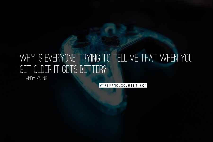 Mindy Kaling Quotes: Why is everyone trying to tell me that when you get older it gets better?